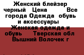 Женский блейзер черный › Цена ­ 700 - Все города Одежда, обувь и аксессуары » Женская одежда и обувь   . Тверская обл.,Вышний Волочек г.